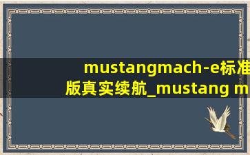mustangmach-e标准版真实续航_mustang mach-e真实续航